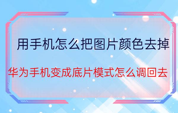 用手机怎么把图片颜色去掉 华为手机变成底片模式怎么调回去？